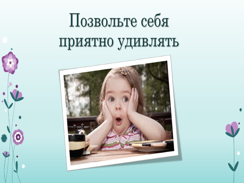 Позвольте себя приятно удивлять